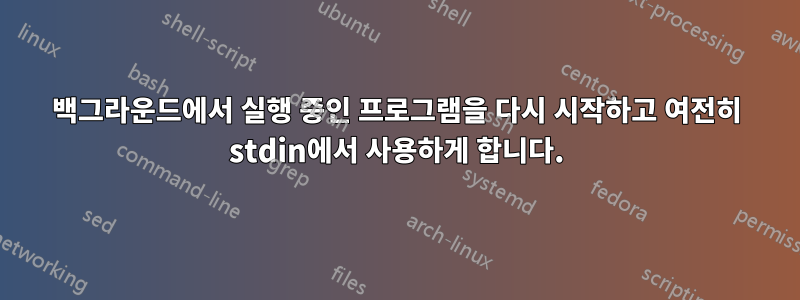 백그라운드에서 실행 중인 프로그램을 다시 시작하고 여전히 stdin에서 사용하게 합니다.