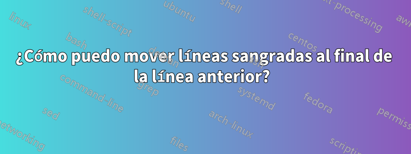 ¿Cómo puedo mover líneas sangradas al final de la línea anterior? 