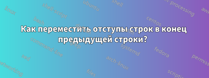 Как переместить отступы строк в конец предыдущей строки? 