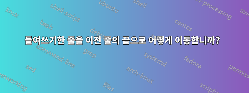 들여쓰기한 줄을 이전 줄의 끝으로 어떻게 이동합니까? 