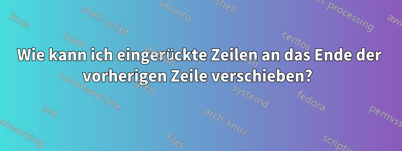 Wie kann ich eingerückte Zeilen an das Ende der vorherigen Zeile verschieben? 