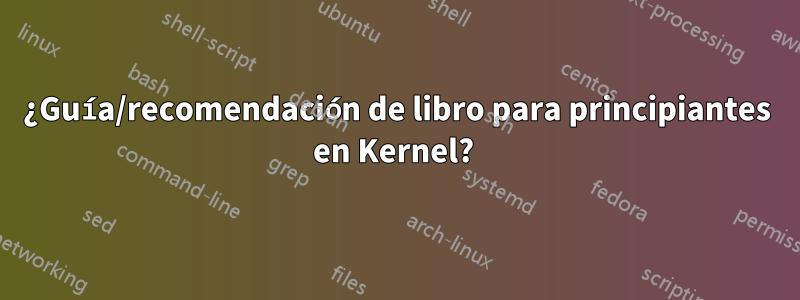 ¿Guía/recomendación de libro para principiantes en Kernel? 