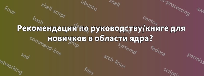 Рекомендации по руководству/книге для новичков в области ядра? 