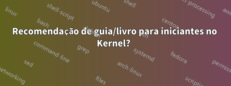 Recomendação de guia/livro para iniciantes no Kernel? 