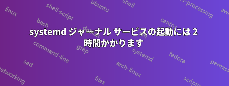 systemd ジャーナル サービスの起動には 2 時間かかります