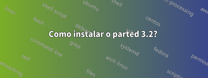 Como instalar o parted 3.2?