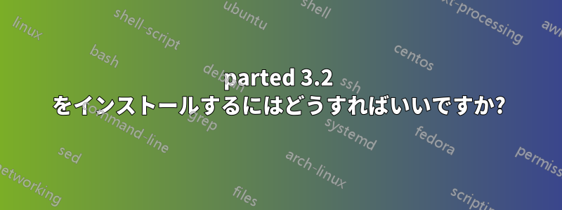 parted 3.2 をインストールするにはどうすればいいですか?