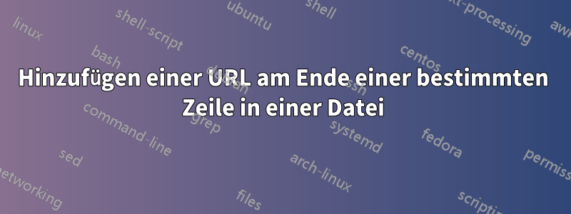 Hinzufügen einer URL am Ende einer bestimmten Zeile in einer Datei