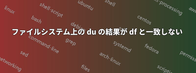 ファイルシステム上の du の結果が df と一致しない