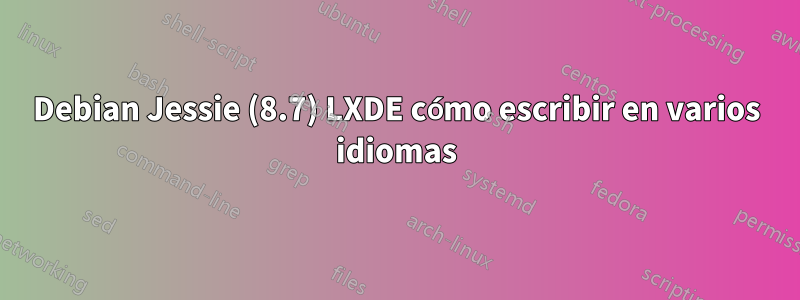 Debian Jessie (8.7) LXDE cómo escribir en varios idiomas