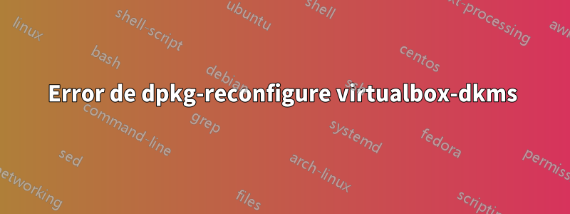 Error de dpkg-reconfigure virtualbox-dkms