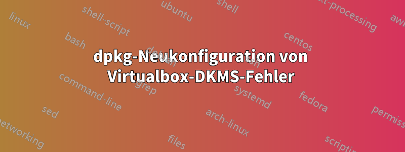 dpkg-Neukonfiguration von Virtualbox-DKMS-Fehler