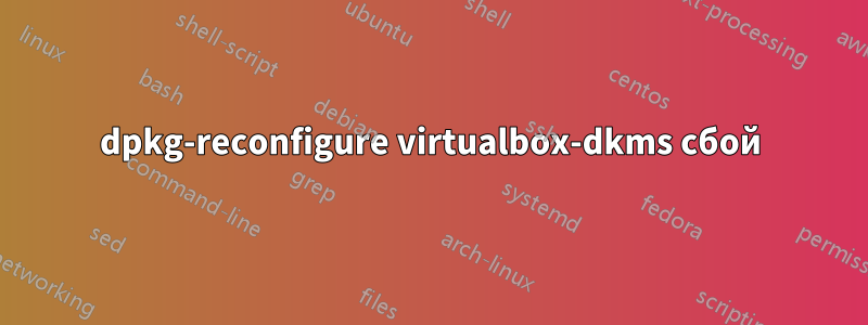 dpkg-reconfigure virtualbox-dkms сбой