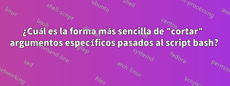 ¿Cuál es la forma más sencilla de "cortar" argumentos específicos pasados ​​al script bash?