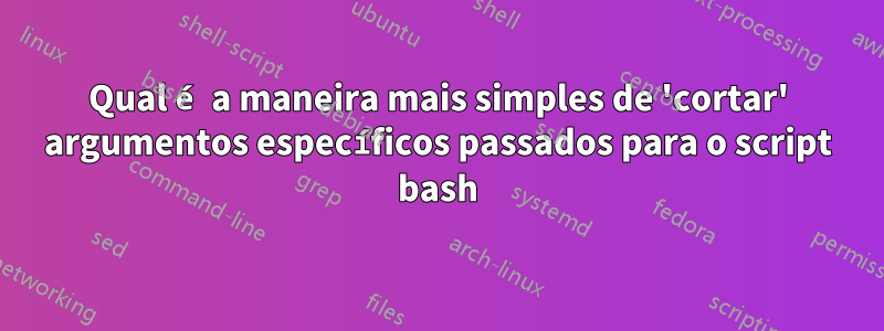 Qual é a maneira mais simples de 'cortar' argumentos específicos passados ​​para o script bash