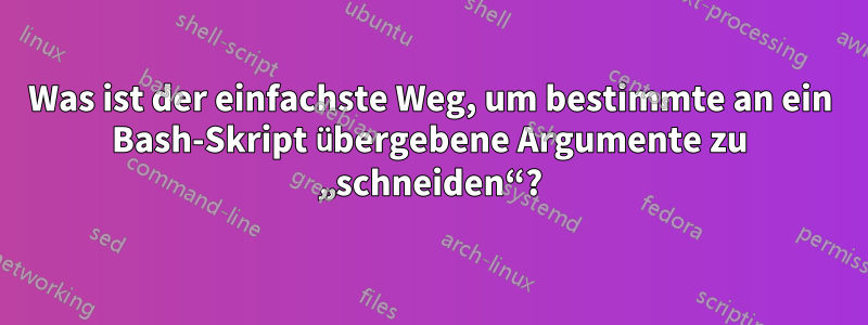 Was ist der einfachste Weg, um bestimmte an ein Bash-Skript übergebene Argumente zu „schneiden“?