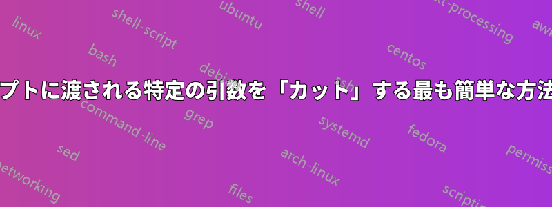 bashスクリプトに渡される特定の引数を「カット」する最も簡単な方法は何ですか