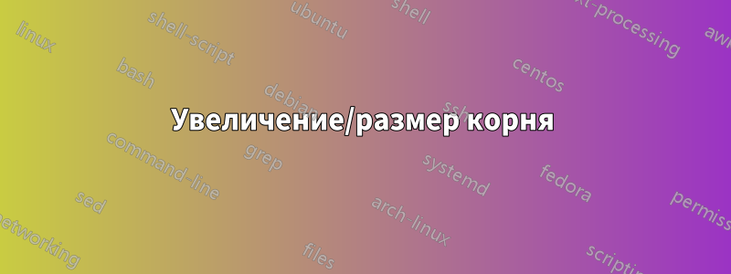 Увеличение/размер корня