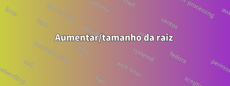 Aumentar/tamanho da raiz