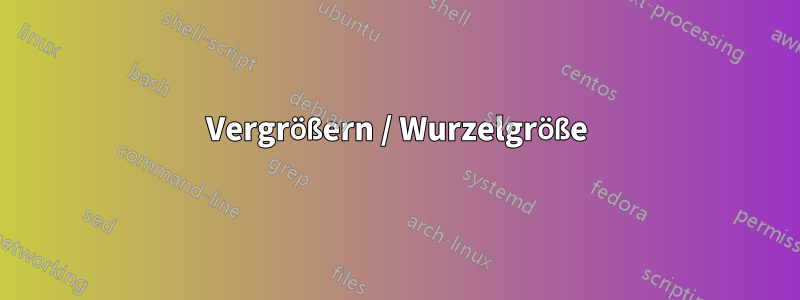 Vergrößern / Wurzelgröße