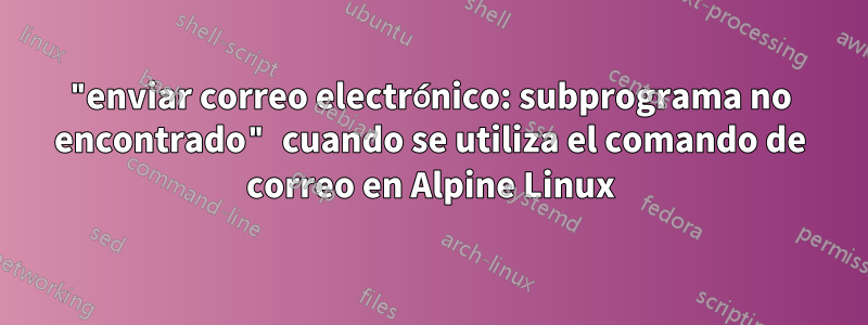 "enviar correo electrónico: subprograma no encontrado" cuando se utiliza el comando de correo en Alpine Linux