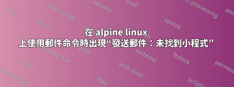 在 alpine linux 上使用郵件命令時出現“發送郵件：未找到小程式”