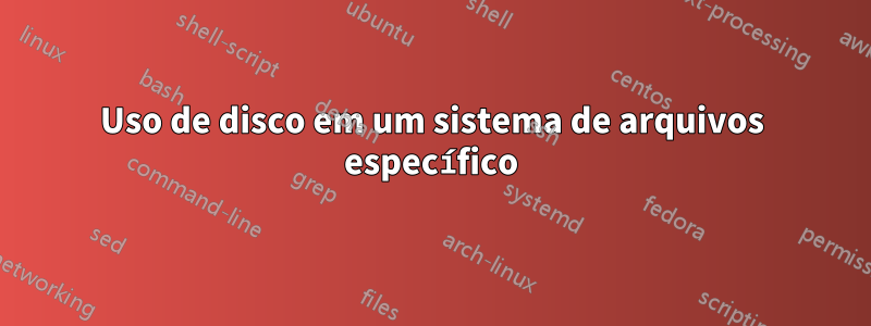 Uso de disco em um sistema de arquivos específico