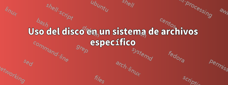 Uso del disco en un sistema de archivos específico