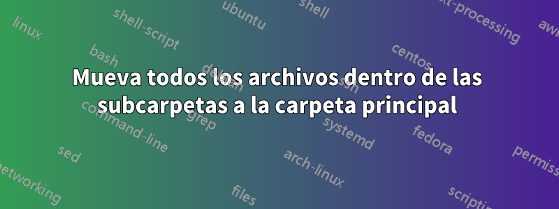 Mueva todos los archivos dentro de las subcarpetas a la carpeta principal