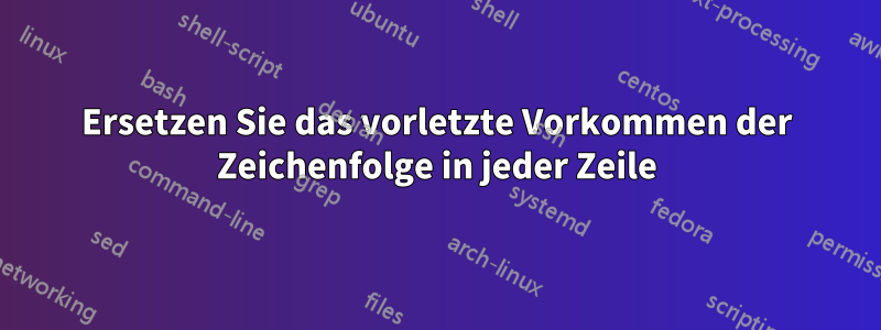 Ersetzen Sie das vorletzte Vorkommen der Zeichenfolge in jeder Zeile