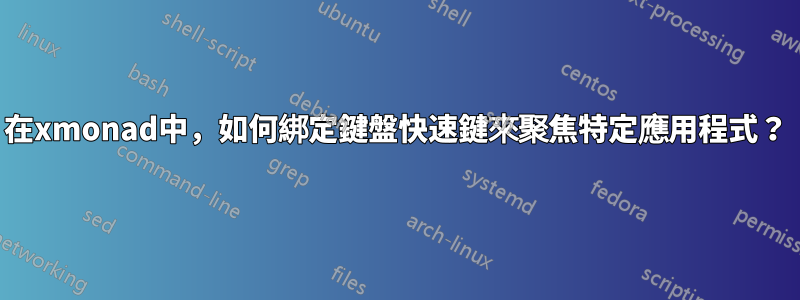 在xmonad中，如何綁定鍵盤快速鍵來聚焦特定應用程式？