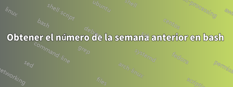 Obtener el número de la semana anterior en bash