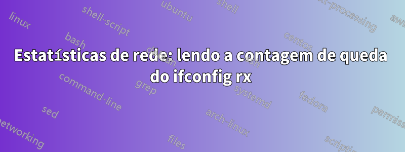 Estatísticas de rede: lendo a contagem de queda do ifconfig rx