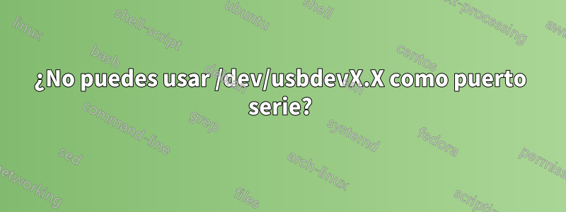 ¿No puedes usar /dev/usbdevX.X como puerto serie?