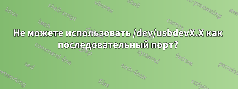 Не можете использовать /dev/usbdevX.X как последовательный порт?