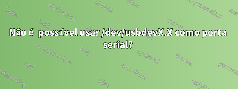 Não é possível usar /dev/usbdevX.X como porta serial?