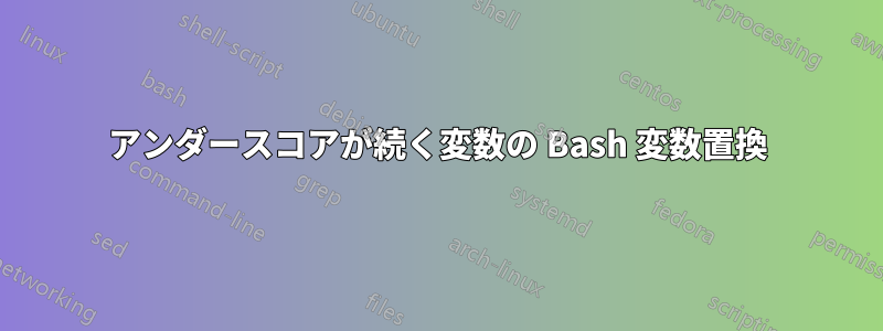 アンダースコアが続く変数の Bash 変数置換