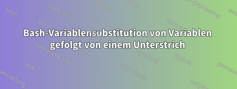 Bash-Variablensubstitution von Variablen gefolgt von einem Unterstrich