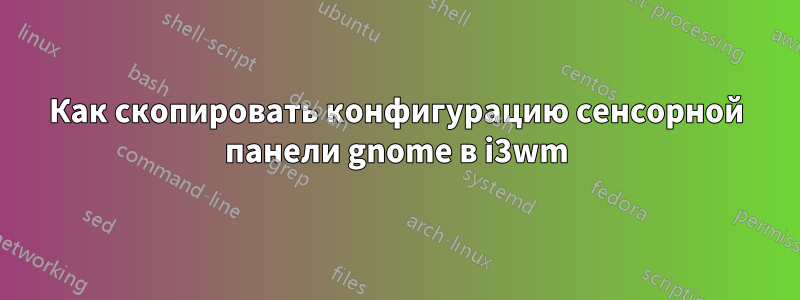 Как скопировать конфигурацию сенсорной панели gnome в i3wm