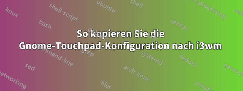 So kopieren Sie die Gnome-Touchpad-Konfiguration nach i3wm