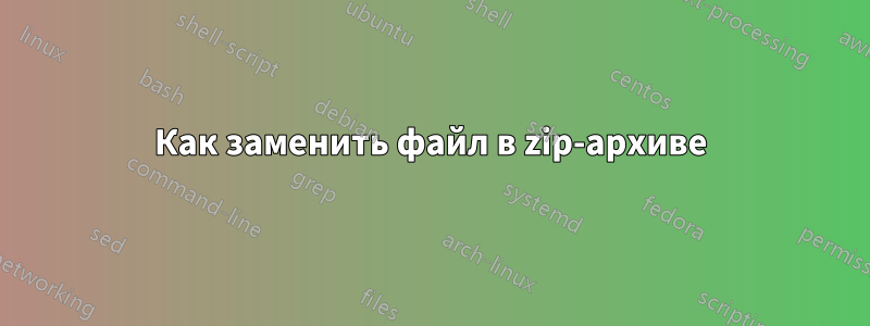 Как заменить файл в zip-архиве