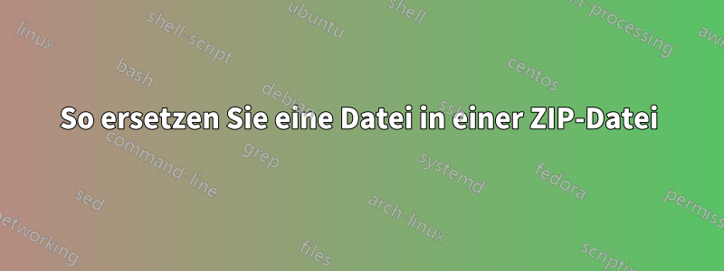 So ersetzen Sie eine Datei in einer ZIP-Datei