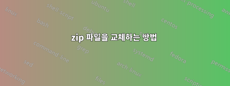 zip 파일을 교체하는 방법