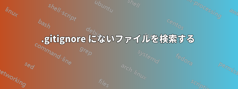 .gitignore にないファイルを検索する