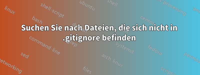 Suchen Sie nach Dateien, die sich nicht in .gitignore befinden