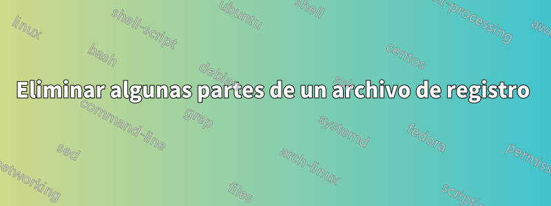 Eliminar algunas partes de un archivo de registro