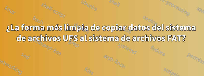 ¿La forma más limpia de copiar datos del sistema de archivos UFS al sistema de archivos FAT?