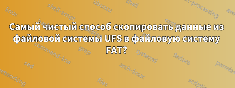 Самый чистый способ скопировать данные из файловой системы UFS в файловую систему FAT?