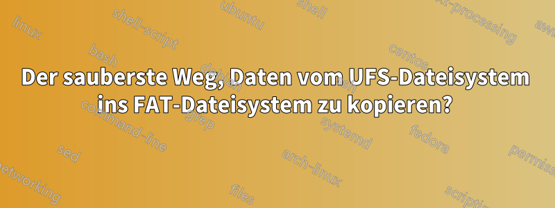 Der sauberste Weg, Daten vom UFS-Dateisystem ins FAT-Dateisystem zu kopieren?