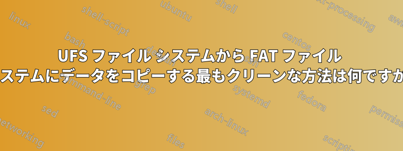 UFS ファイル システムから FAT ファイル システムにデータをコピーする最もクリーンな方法は何ですか?